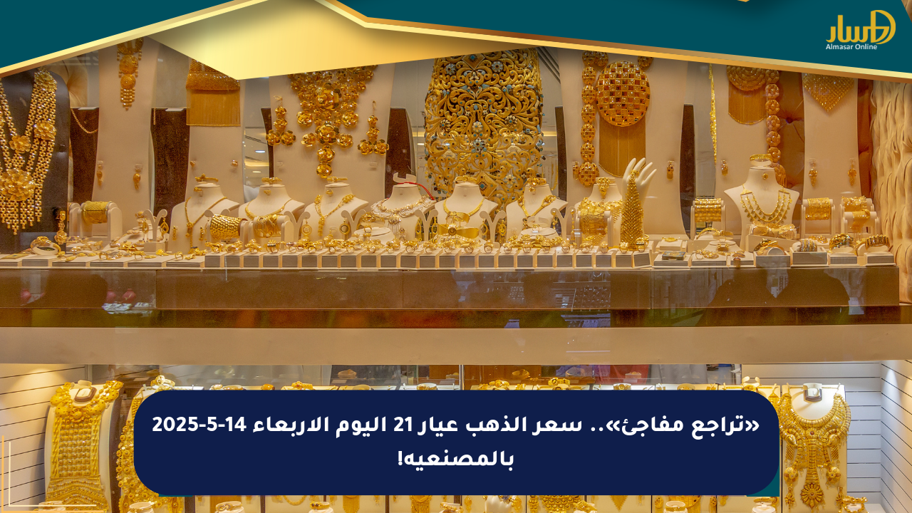 «تراجع مفاجئ».. سعر الذهب عيار 21 اليوم الأربعاء 14-5-2025 بالمصنعية!